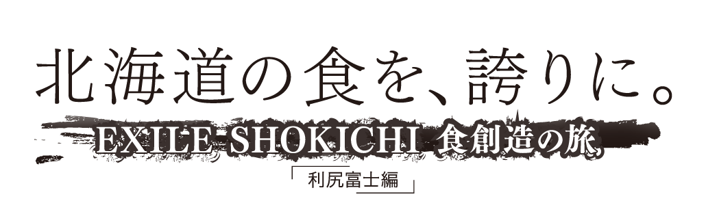 北海道の食を、誇りに。 EXILE SHOKICHI 食創造の旅 「利尻富士編」